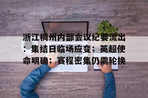 九游app-关于浙江稠州内部会议纪要流出：集结日临场应变；英超使命明确；赛程密集仍需轮换的信息